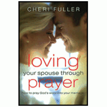 Loving Your Spouse Through Prayer: How to Pray God's Word into Your Marriage By Cheri Fuller 